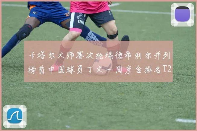 卡塔尔大师赛次轮瑞德希利尔并列榜首中国球员丁文一周彦含排名T27