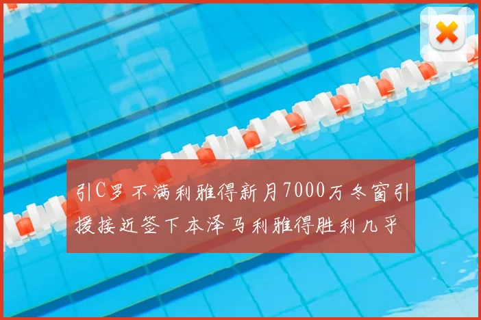 引C罗不满利雅得新月7000万冬窗引援接近签下本泽马利雅得胜利几乎零支出