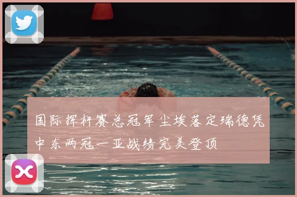 国际挥杆赛总冠军尘埃落定瑞德凭中东两冠一亚战绩完美登顶