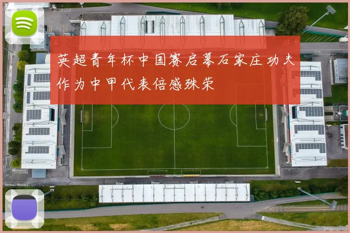 英超青年杯中国赛启幕石家庄功夫作为中甲代表倍感殊荣