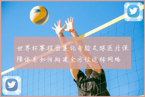 世界杯赛程密集化考验足球医疗保障体系如何构建全方位运转网络