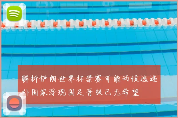 解析伊朗世界杯禁赛可能两候选递补国家浮现国足晋级已无希望