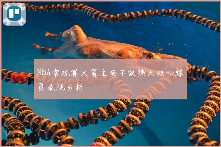 NBA常规赛火箭主场不敌热火核心球员表现分析