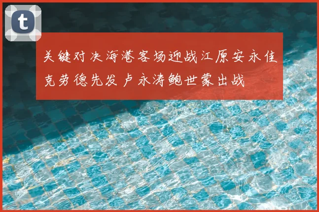 关键对决海港客场迎战江原安永佳克劳德先发卢永涛鲍世蒙出战