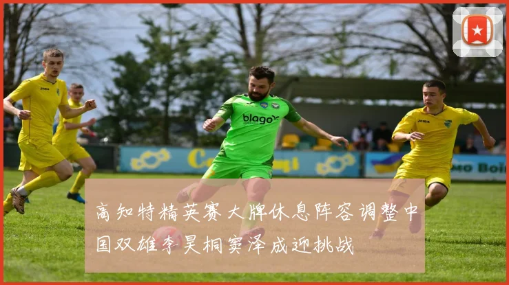 高知特精英赛大牌休息阵容调整中国双雄李昊桐窦泽成迎挑战