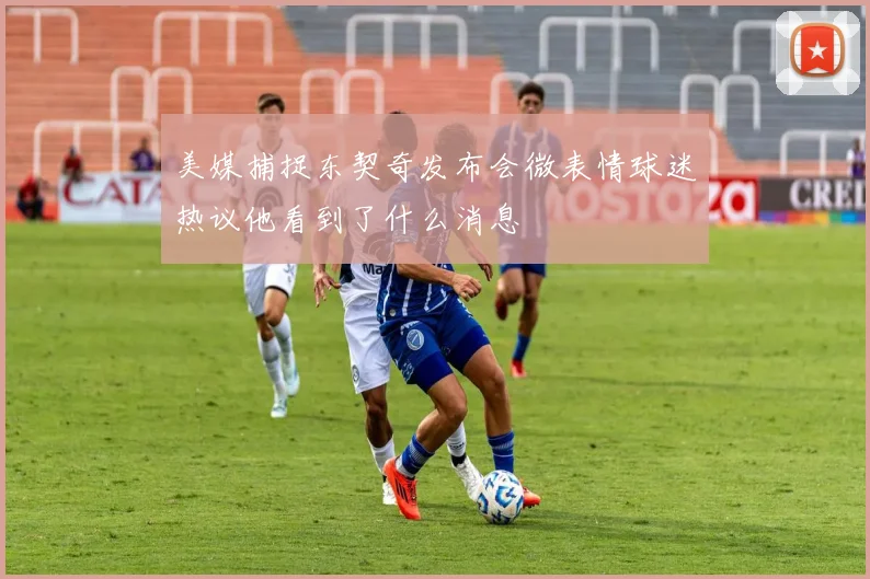 美媒捕捉东契奇发布会微表情球迷热议他看到了什么消息