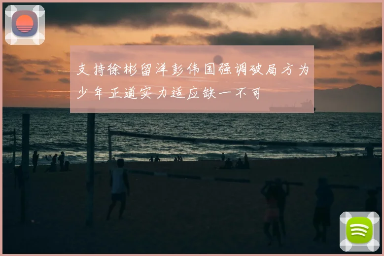 支持徐彬留洋彭伟国强调破局方为少年正道实力适应缺一不可